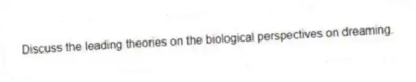 Discuss the leading theories on the biological perspectives on dreaming.