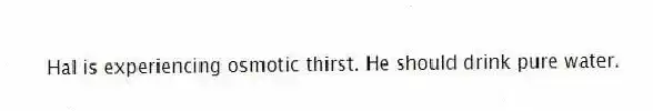 Hal is experiencing osmotic thirst. He should drink pure water.