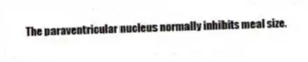The paraventricular nucleus normally inhibits meal size.