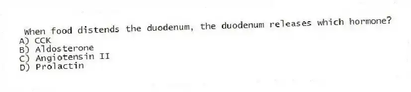 When food distends the duodenum, the duodenum releases which hormone?
A) CCK
B) Aldosterone
C) Angiotensin II
D) Prolactin