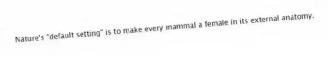 Nature's "default setting" is to make every mammal a female in its external anatomy.
