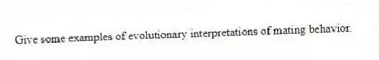 Give some examples of evolutionary interpretations of mating behavior.