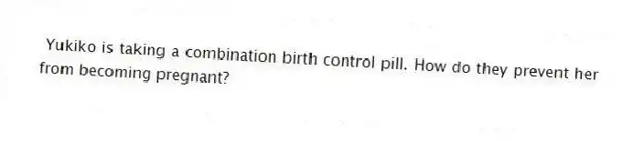 Yukiko is taking a combination birth control pill. How do they prevent her from becoming pregnant?