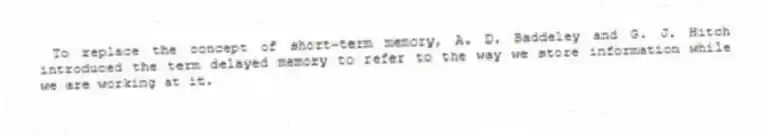 To replace the concept of short-term memory, A. D. Baddeley and G. J. Hitch introduced the term delayed memory to refer to the way we store information while we are working at it.