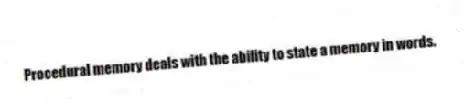 Procedural memory deals with the ability to state a memory in words.
