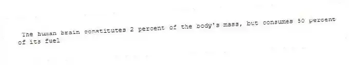 The human brain constitutes 2 percent of the body's mass, but consumes 50 percent of its fuel