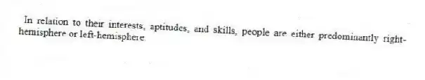 In relation to their interests, aptitudes, and skills, people are either predominantly right-hemisphere or left-hemisphere.