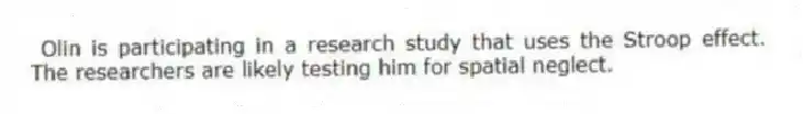Olin is participating in a research study that uses the Stroop effect. The researchers are likely testing him for spatial neglect.