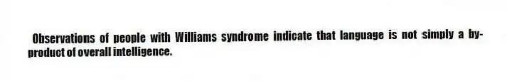 Observations of people with Williams syndrome indicate that language is not simply a by-product of overall intelligence.