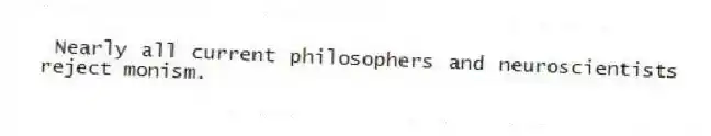 Nearly all current philosophers and neuroscientists reject monism.