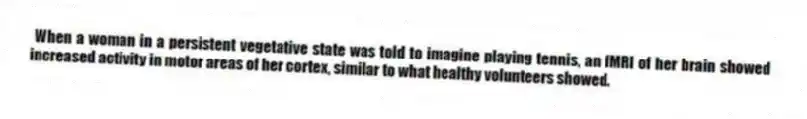When a woman in a persistent vegetative state was told to imagine playing tennis, an fMRI of her brain showed increased activity in motor areas of her cortex, similar to what healthy volunteers showed.