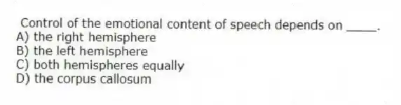 Control of the emotional content of speech depends on ____.
A) the right hemisphere
B) the left hemisphere
C) both hemispheres equally
D) the corpus callosum