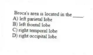  Broca's area is located in the ____.
A) left parietal lobe
B) left frontal lobe
C) right temporal lobe
D) right occipital lobe