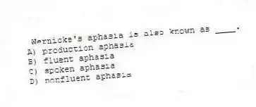 Wernicke's aphasia is also known as ____.
A) production aphasia
B) fluent aphasia
C) spoken aphasia
D) nonfluent aphasia