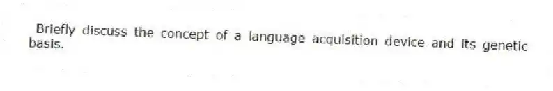  Briefly discuss the concept of a language acquisition device and its genetic basis.