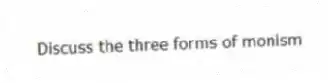  Discuss the three forms of monism