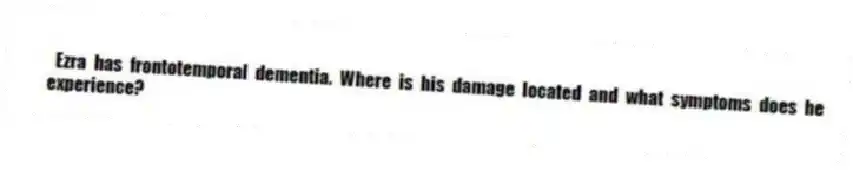  Ezra has frontotemporal dementia. Where is his damage located and what symptoms does he experience?