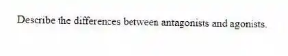 Describe the differences between antagonists and agonists.