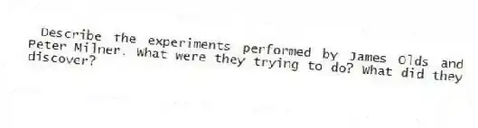 Describe the experiments performed by James Olds and Peter Milner. What were they trying to do? What did they discover?
