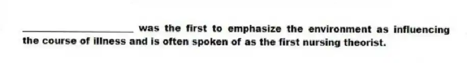 ________________________ was the first to emphasize the environment as influencing the course of illness and is often spoken of as the first nursing theorist.