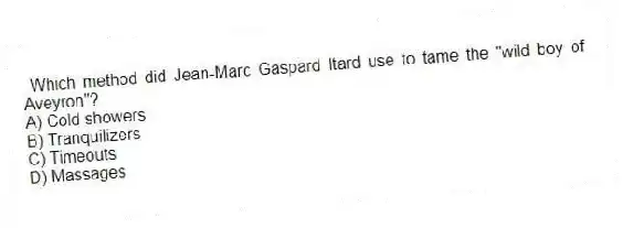 Which method did Jean-Marc Gaspard Itard use to tame the "wild boy of Aveyron"?
A) Cold showers
B) Tranquilizers
C) Timeouts
D) Massages