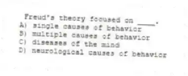 Freud's theory focused on ____.
A) single causes of behavior
B) multiple causes of behavior
C) diseases of the mind
D) neurological causes of behavior