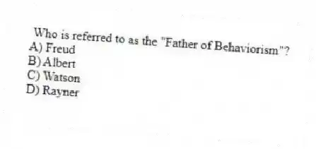 Who is referred to as the "Father of Behaviorism"?
A) Freud
B) Albert
C) Watson
D) Rayner