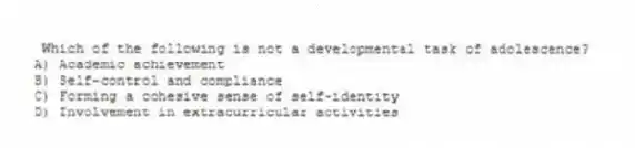 Which of the following is not a developmental task of adolescence?
A) Academic achievement
B) Self-control and compliance
C) Forming a cohesive sense of self-identity
D) Involvement in extracurricular activities