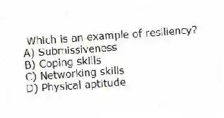 Which is an example of resiliency?
A) Submissiveness
B) Coping skills
C) Networking skills
D) Physical aptitude