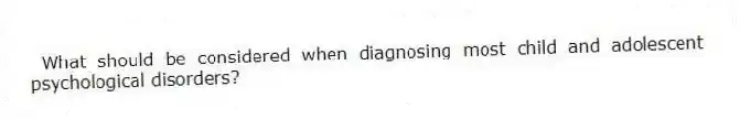 What should be considered when diagnosing most child and adolescent psychological disorders?