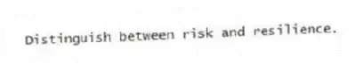 Distinguish between risk and resilience.