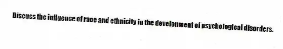 Discuss the influence of race and ethnicity in the development of psychological disorders.
