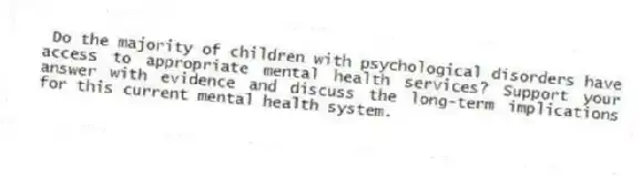 Do the majority of children with psychological disorders have access to appropriate mental health services? Support your answer with evidence and discuss the long-term implications for this current mental health system.