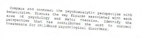 Compare and contrast the psychoanalytic perspective with behaviorism. Discuss the key figures associated with each area of psychology and major theories. Identify the perspective that has contributed the most to current treatments for childhood psychological disorders.