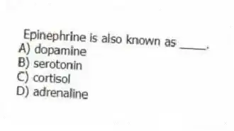 Epinephrine is also known as ____.
A) dopamine
B) serotonin
C) cortisol
D) adrenaline