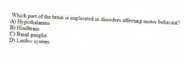 Which part of the brain is implicated in disorders affecting motor behavior?
A) Hypothalamus
B) Hindbrain
C) Basal ganglia
D) Limbic system