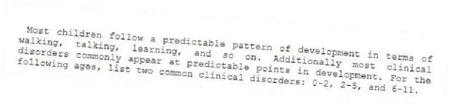 Most children follow a predictable pattern of development in terms of walking, talking, learning, and so on. Additionally most clinical disorders commonly appear at predictable points in development. For the following ages, list two common clinical disorders: 0-2, 2-5, and 6-11.
