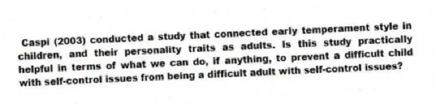 Caspi (2003) conducted a study that connected early temperament style in children, and their personality traits as adults. Is this study practically helpful in terms of what we can do, if anything, to prevent a difficult child with self-control issues from being a difficult adult with self-control issues?