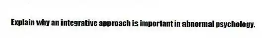 Explain why an integrative approach is important in abnormal psychology.