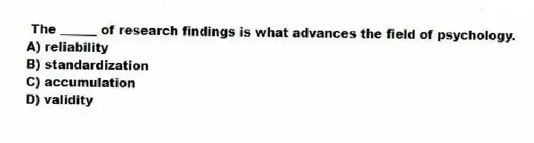  The ______ of research findings is what advances the field of psychology.
A) reliability
B) standardization
C) accumulation
D) validity