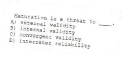 Maturation is a threat to ____.
A) external validity
B) internal validity
C) convergent validity
D) interrater reliability
