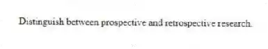 Distinguish between prospective and retrospective research.