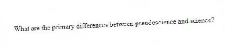 What are the primary differences between pseudoscience and science?