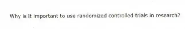 Why is it important to use randomized controlled trials in research?