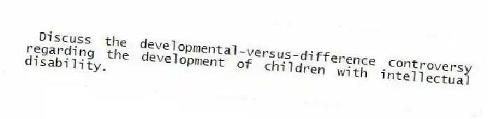 Discuss the developmental-versus-difference controversy regarding the development of children with intellectual disability.