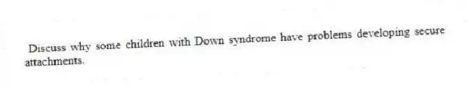 Discuss why some children with Down syndrome have problems developing secure attachments.