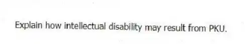 Explain how intellectual disability may result from PKU.