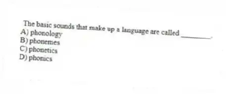 The basic sounds that make up a language are called ________.
A) phonology
B) phonemes
C) phonetics
D) phonics