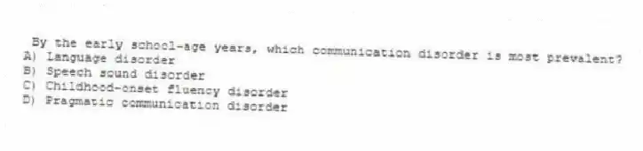 By the early school-age years, which communication disorder is most prevalent?
A) Language disorder
B) Speech sound disorder
C) Childhood-onset fluency disorder
D) Pragmatic communication disorder
