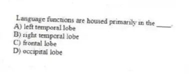 Language functions are housed primarily in the ____.
A) left temporal lobe
B) right temporal lobe
C) frontal lobe
D) occipital lobe